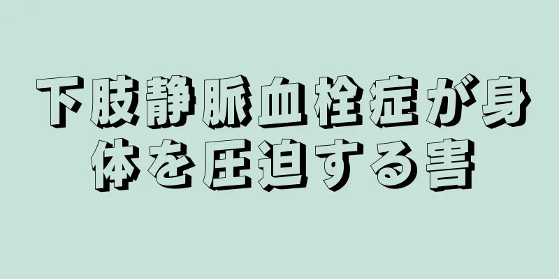 下肢静脈血栓症が身体を圧迫する害