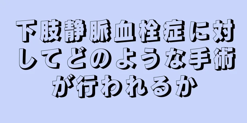 下肢静脈血栓症に対してどのような手術が行われるか