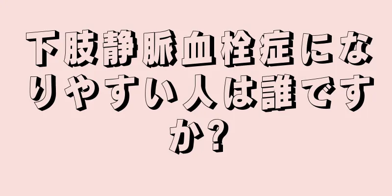下肢静脈血栓症になりやすい人は誰ですか?