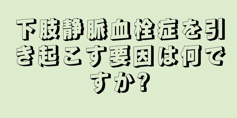 下肢静脈血栓症を引き起こす要因は何ですか?