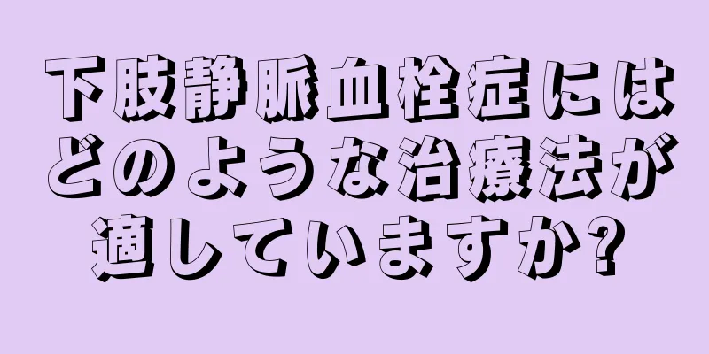 下肢静脈血栓症にはどのような治療法が適していますか?