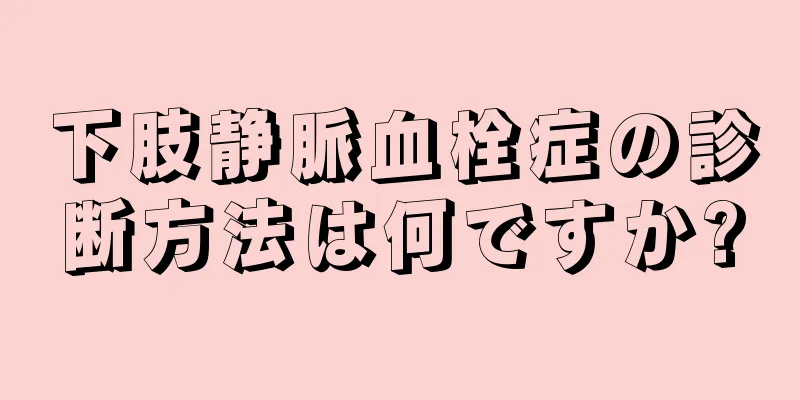 下肢静脈血栓症の診断方法は何ですか?