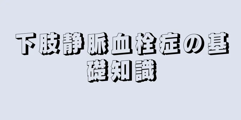 下肢静脈血栓症の基礎知識