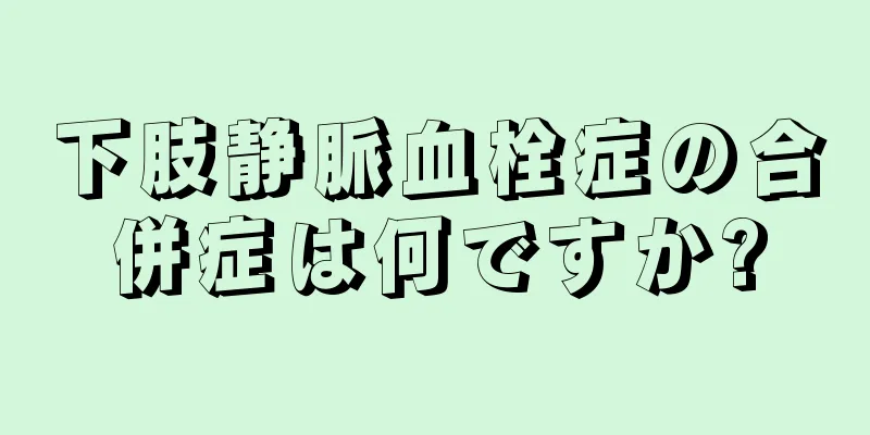 下肢静脈血栓症の合併症は何ですか?