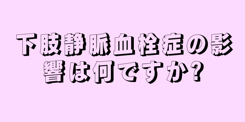 下肢静脈血栓症の影響は何ですか?