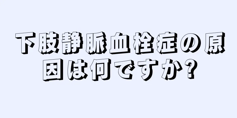 下肢静脈血栓症の原因は何ですか?