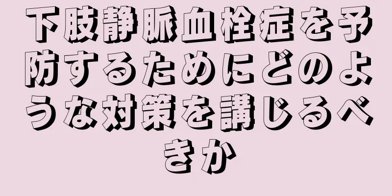 下肢静脈血栓症を予防するためにどのような対策を講じるべきか