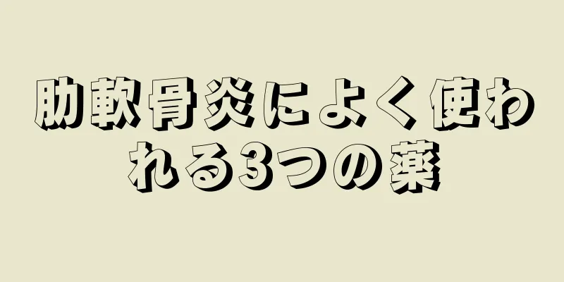 肋軟骨炎によく使われる3つの薬