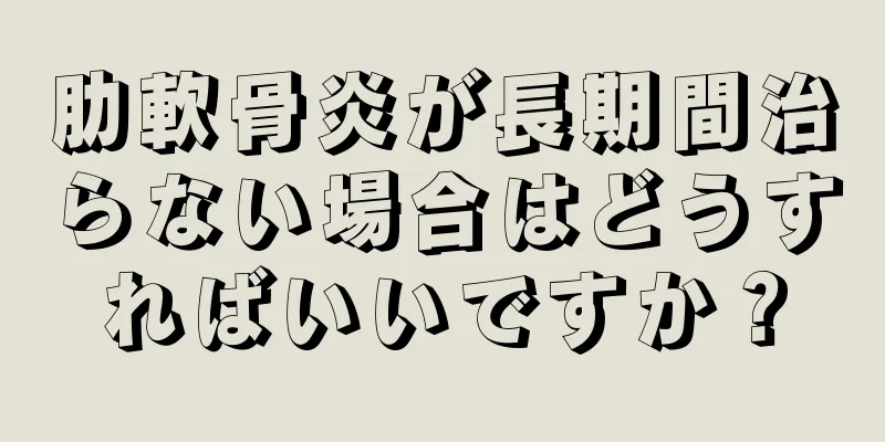 肋軟骨炎が長期間治らない場合はどうすればいいですか？