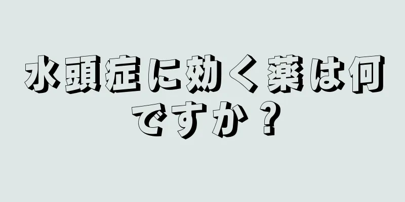 水頭症に効く薬は何ですか？
