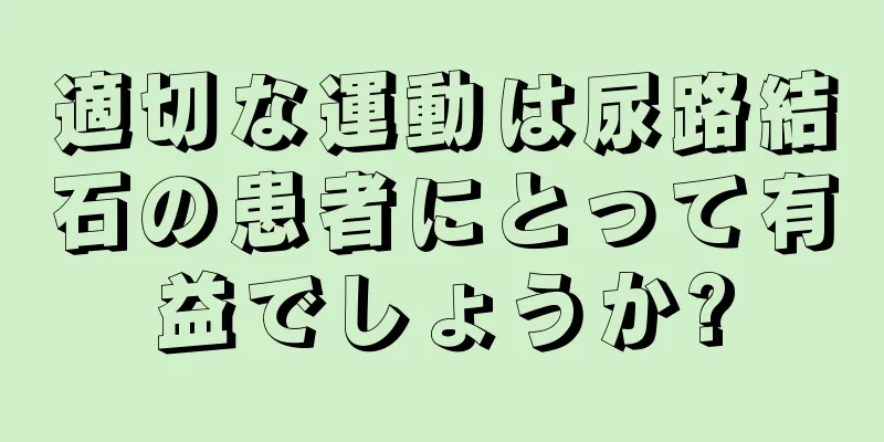 適切な運動は尿路結石の患者にとって有益でしょうか?