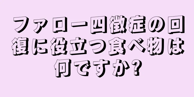 ファロー四徴症の回復に役立つ食べ物は何ですか?