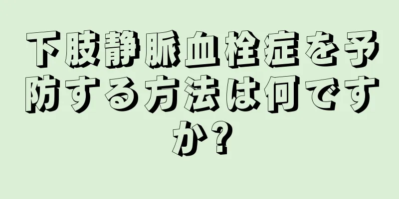 下肢静脈血栓症を予防する方法は何ですか?