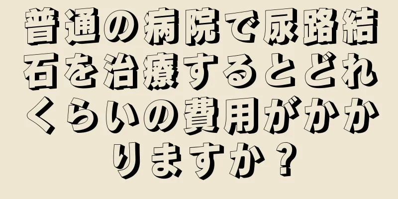 普通の病院で尿路結石を治療するとどれくらいの費用がかかりますか？