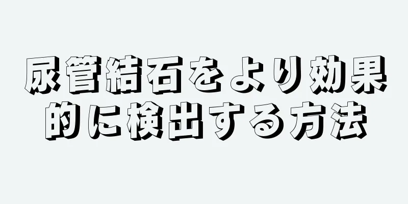 尿管結石をより効果的に検出する方法