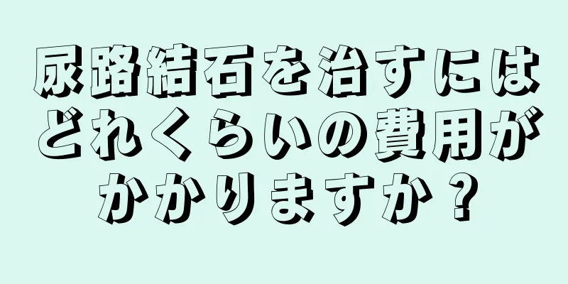 尿路結石を治すにはどれくらいの費用がかかりますか？
