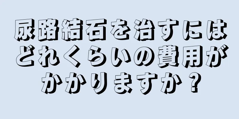 尿路結石を治すにはどれくらいの費用がかかりますか？