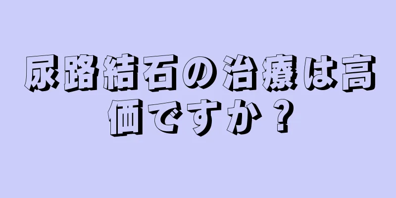 尿路結石の治療は高価ですか？