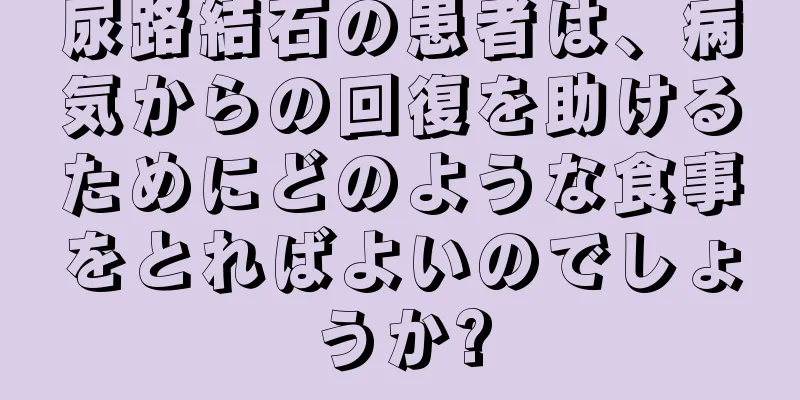 尿路結石の患者は、病気からの回復を助けるためにどのような食事をとればよいのでしょうか?
