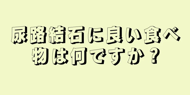 尿路結石に良い食べ物は何ですか？