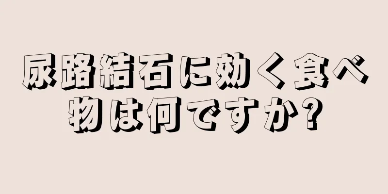 尿路結石に効く食べ物は何ですか?
