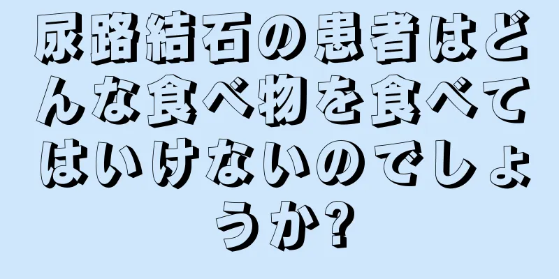 尿路結石の患者はどんな食べ物を食べてはいけないのでしょうか?