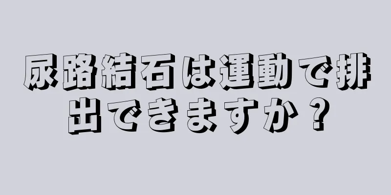 尿路結石は運動で排出できますか？