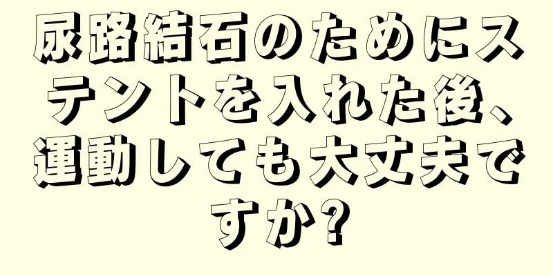 尿路結石のためにステントを入れた後、運動しても大丈夫ですか?