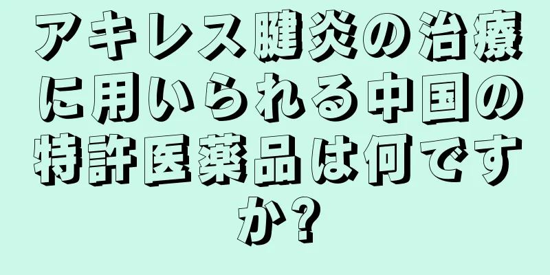 アキレス腱炎の治療に用いられる中国の特許医薬品は何ですか?