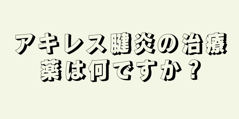 アキレス腱炎の治療薬は何ですか？