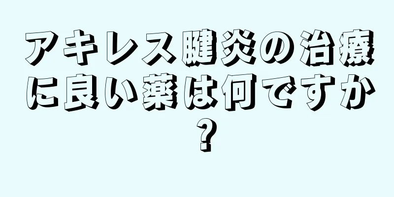 アキレス腱炎の治療に良い薬は何ですか？