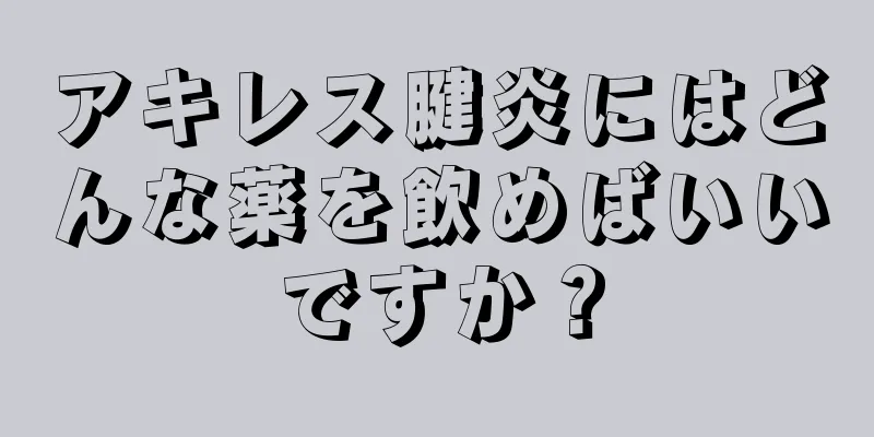 アキレス腱炎にはどんな薬を飲めばいいですか？
