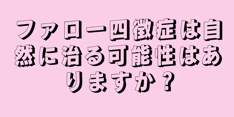 ファロー四徴症は自然に治る可能性はありますか？