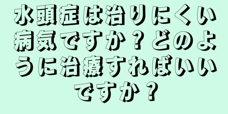 水頭症は治りにくい病気ですか？どのように治療すればいいですか？