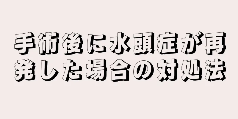 手術後に水頭症が再発した場合の対処法