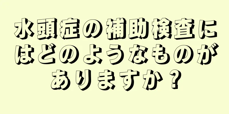 水頭症の補助検査にはどのようなものがありますか？