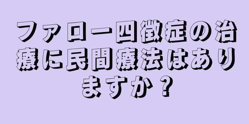 ファロー四徴症の治療に民間療法はありますか？