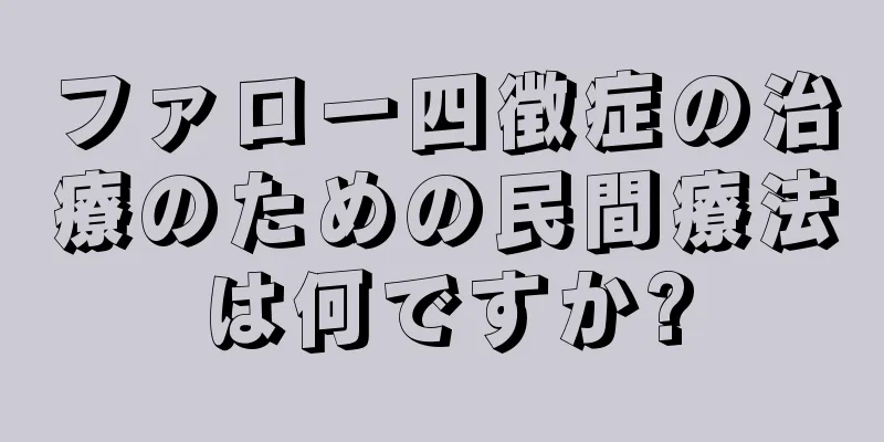 ファロー四徴症の治療のための民間療法は何ですか?