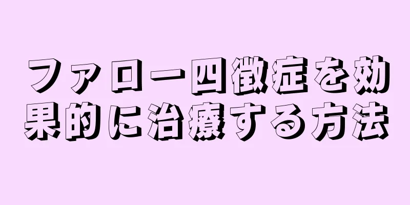 ファロー四徴症を効果的に治療する方法