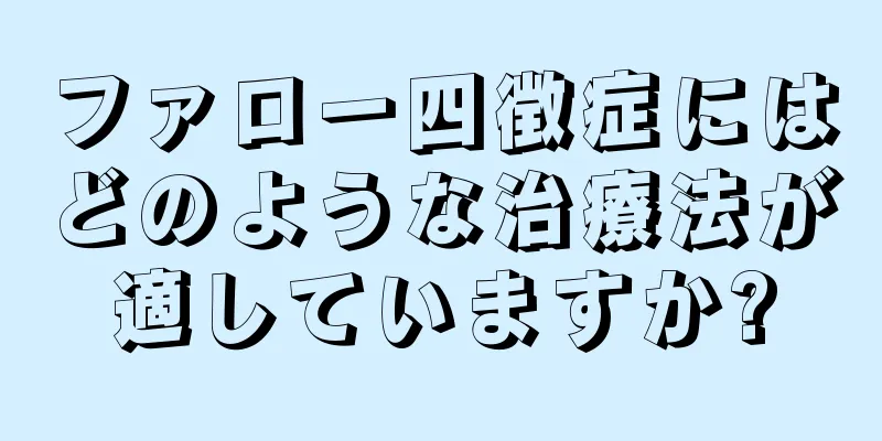 ファロー四徴症にはどのような治療法が適していますか?