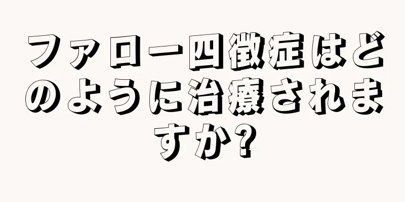 ファロー四徴症はどのように治療されますか?