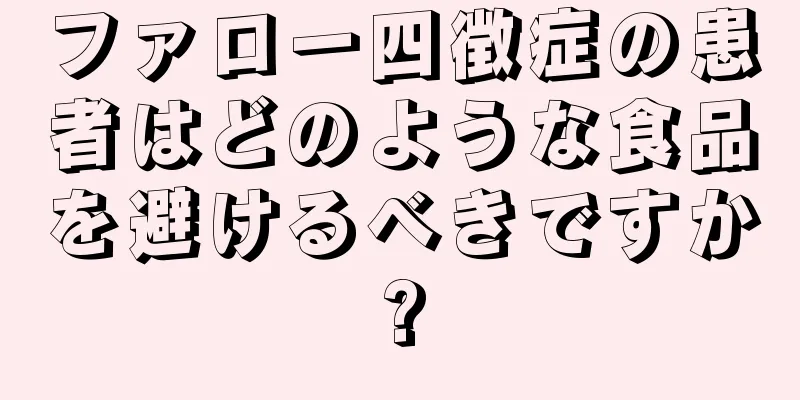 ファロー四徴症の患者はどのような食品を避けるべきですか?
