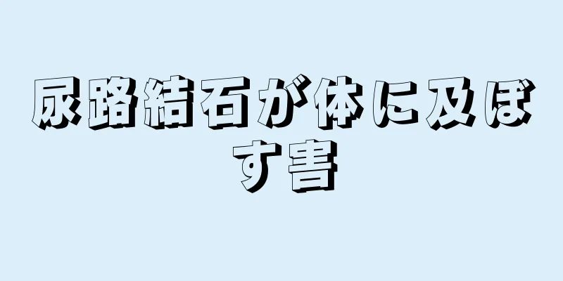 尿路結石が体に及ぼす害