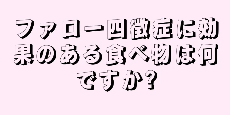 ファロー四徴症に効果のある食べ物は何ですか?