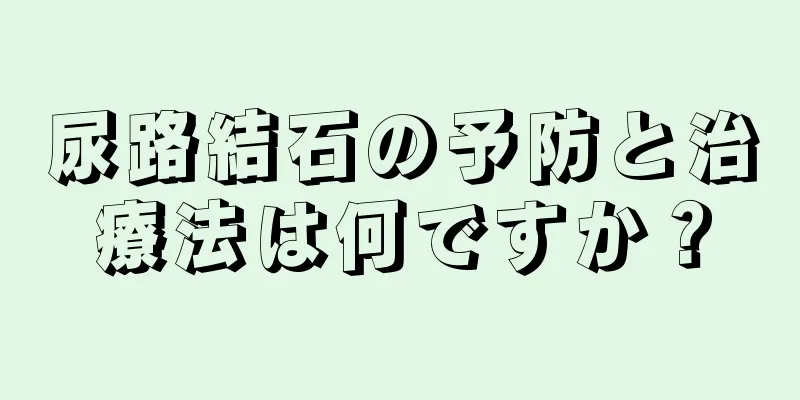 尿路結石の予防と治療法は何ですか？