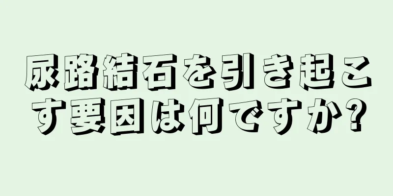 尿路結石を引き起こす要因は何ですか?