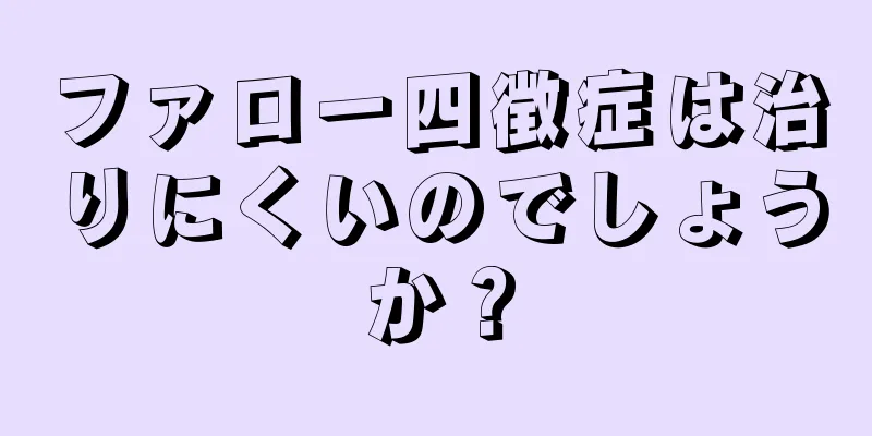 ファロー四徴症は治りにくいのでしょうか？
