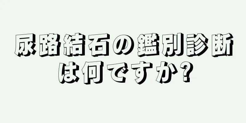 尿路結石の鑑別診断は何ですか?
