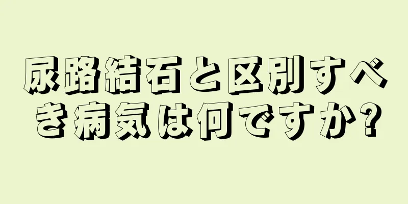 尿路結石と区別すべき病気は何ですか?