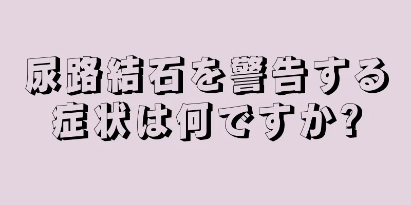 尿路結石を警告する症状は何ですか?